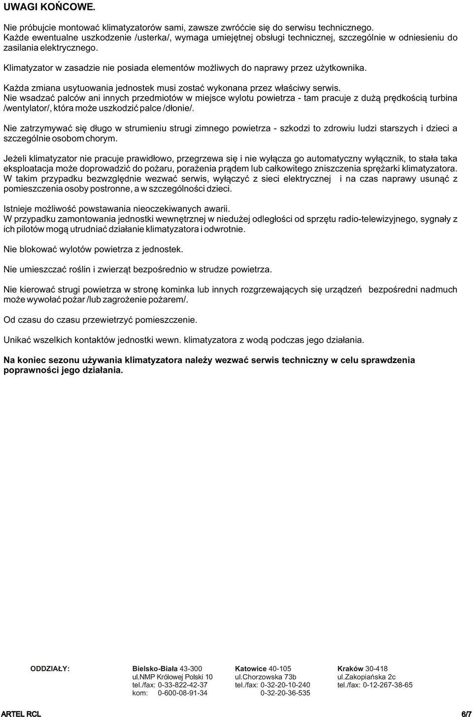Klimatyzator w zasadzie nie posiada elementów mo liwych do naprawy przez u ytkownika. Ka da zmiana usytuowania jednostek musi zostaæ wykonana przez w³aœciwy serwis.