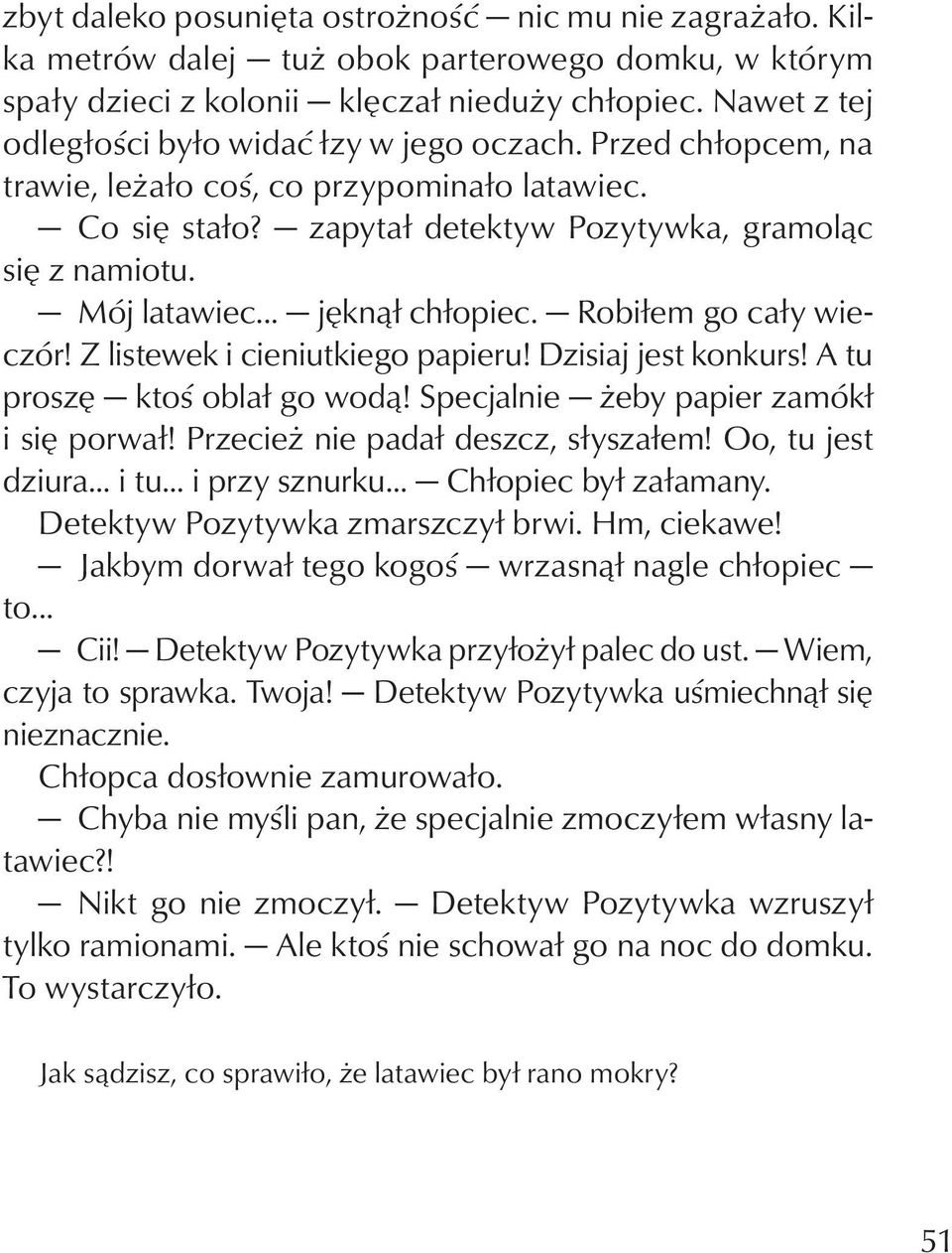 .. jęknął chłopiec. Robiłem go cały wieczór! Z listewek i cieniutkiego papieru! Dzisiaj jest konkurs! A tu proszę ktoś oblał go wodą! Specjalnie żeby papier zamókł i się porwał!