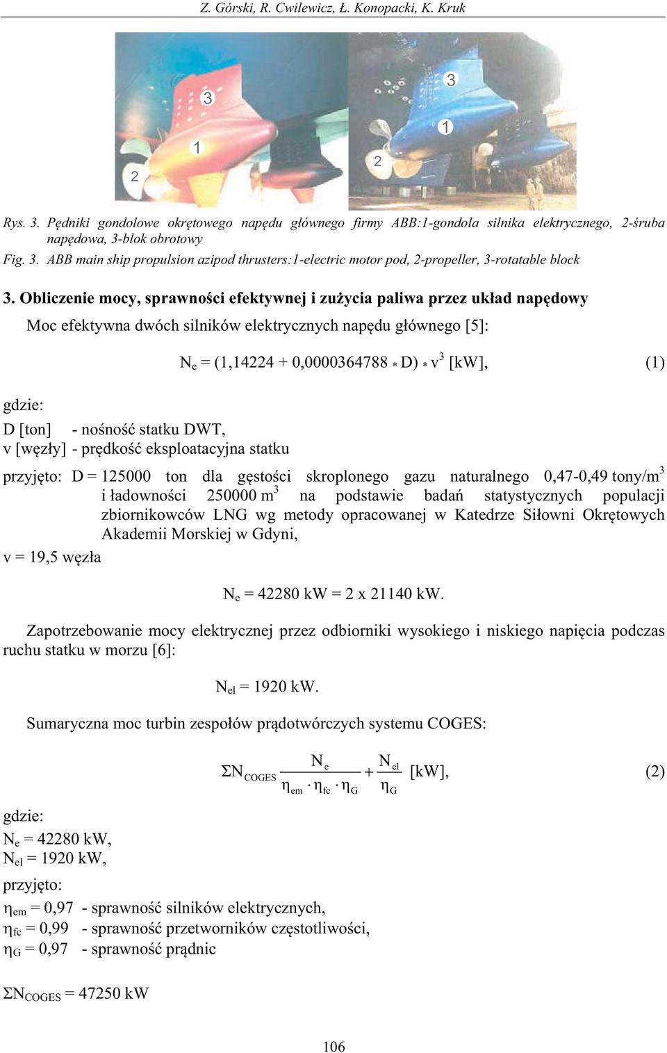 Obliczenie mocy, sprawnoci efektywnej i zuycia paliwa przez ukad napdowy Moc efektywna dwóch silników elektrycznych napdu gównego [5]: N e = (, + 0,00006788 * D) * v [kw], () D [ton] - nono statku