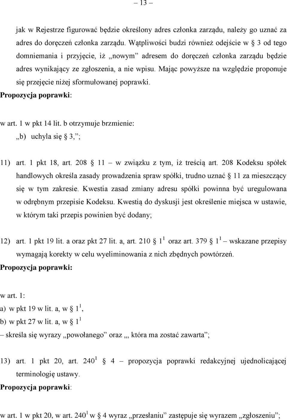 Mając powyższe na względzie proponuje się przejęcie niżej sformułowanej poprawki. w art. 1 w pkt 14 lit. b otrzymuje brzmienie: b) uchyla się 3, ; 11) art. 1 pkt 18, art.