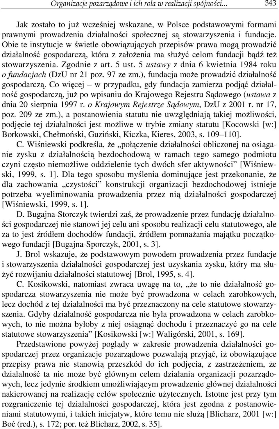 Obie te instytucje w świetle obowiązujących przepisów prawa mogą prowadzić działalność gospodarczą, która z założenia ma służyć celom fundacji bądź też stowarzyszenia. Zgodnie z art. 5 ust.