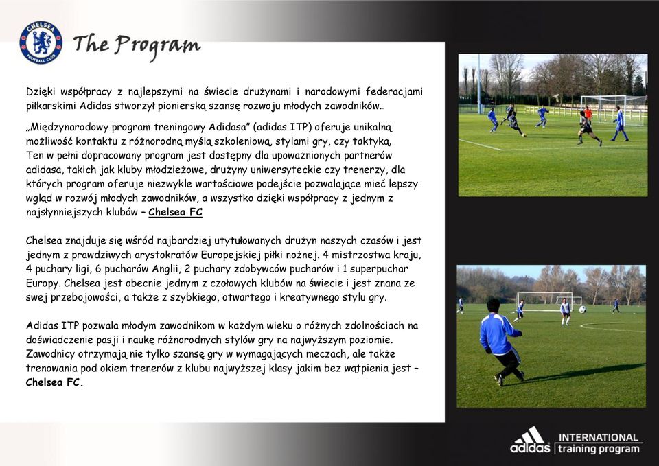 Ten w pełni dopracowany program jest dostępny dla upoważnionych partnerów adidasa, takich jak kluby młodzieżowe, drużyny uniwersyteckie czy trenerzy, dla których program oferuje niezwykle wartościowe