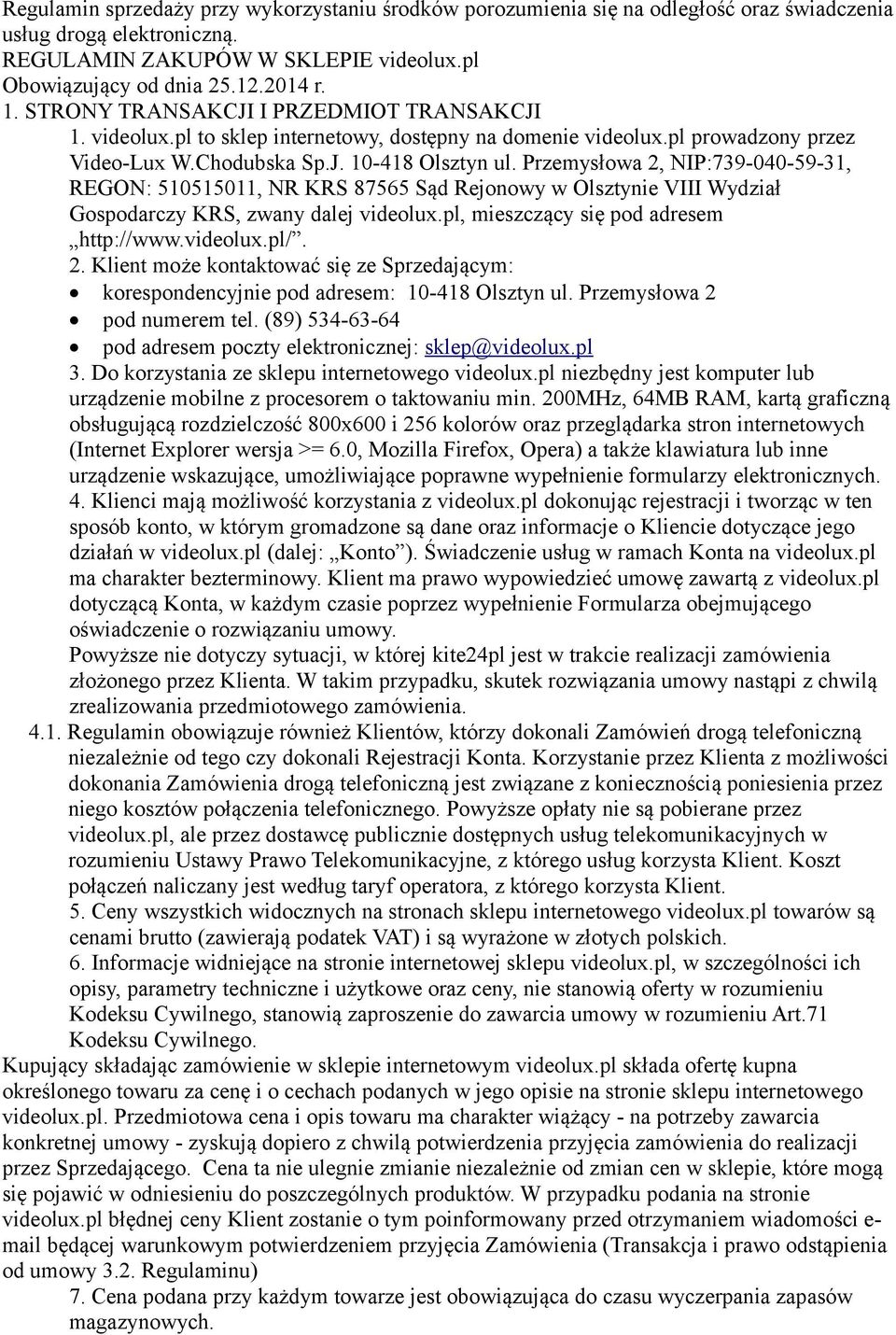 Przemysłowa 2, NIP:739-040-59-31, REGON: 510515011, NR KRS 87565 Sąd Rejonowy w Olsztynie VIII Wydział Gospodarczy KRS, zwany dalej videolux.pl, mieszczący się pod adresem http://www.videolux.pl/. 2. Klient może kontaktować się ze Sprzedającym: korespondencyjnie pod adresem: 10-418 Olsztyn ul.