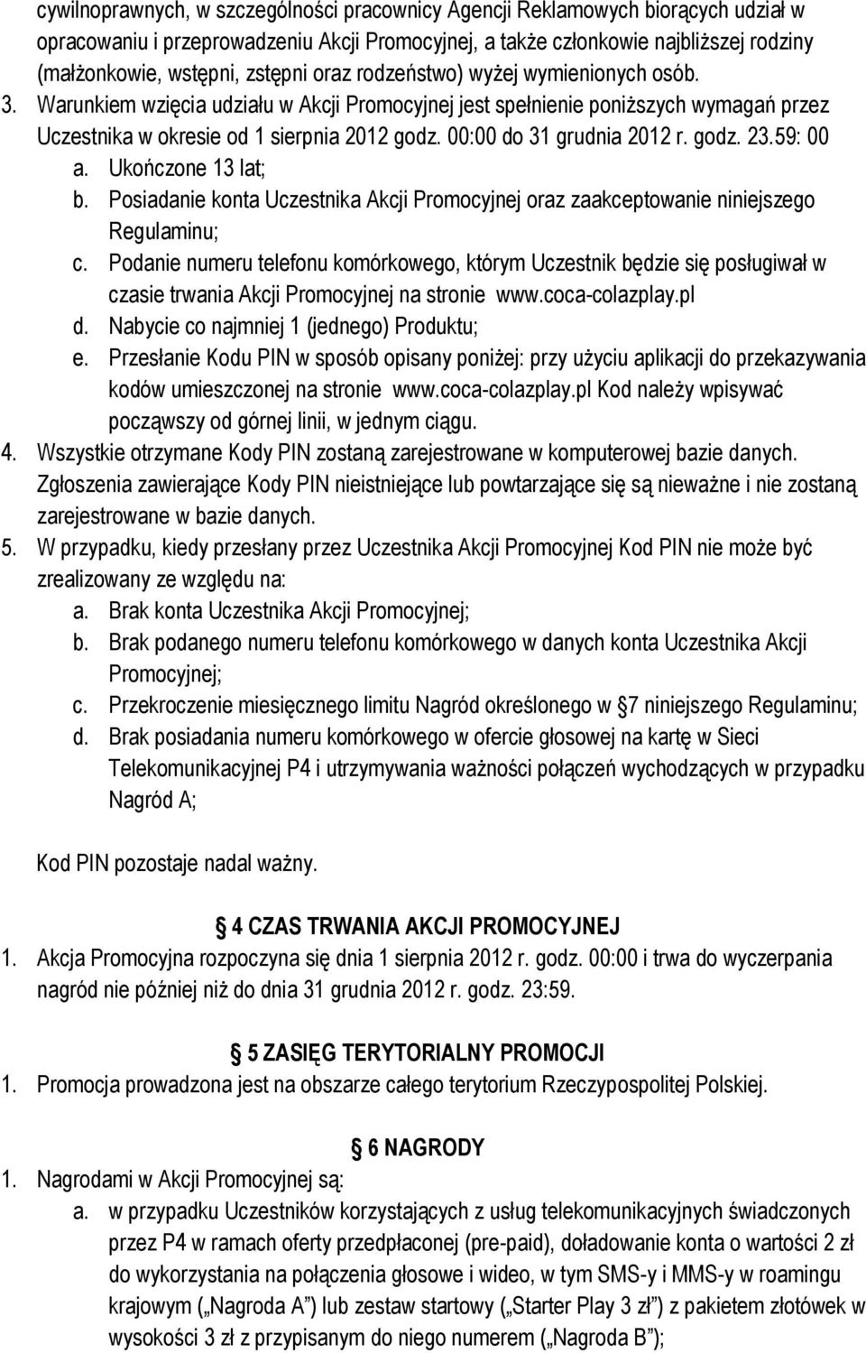 00:00 do 31 grudnia 2012 r. godz. 23.59: 00 a. Ukończone 13 lat; b. Posiadanie konta Uczestnika Akcji Promocyjnej oraz zaakceptowanie niniejszego Regulaminu; c.
