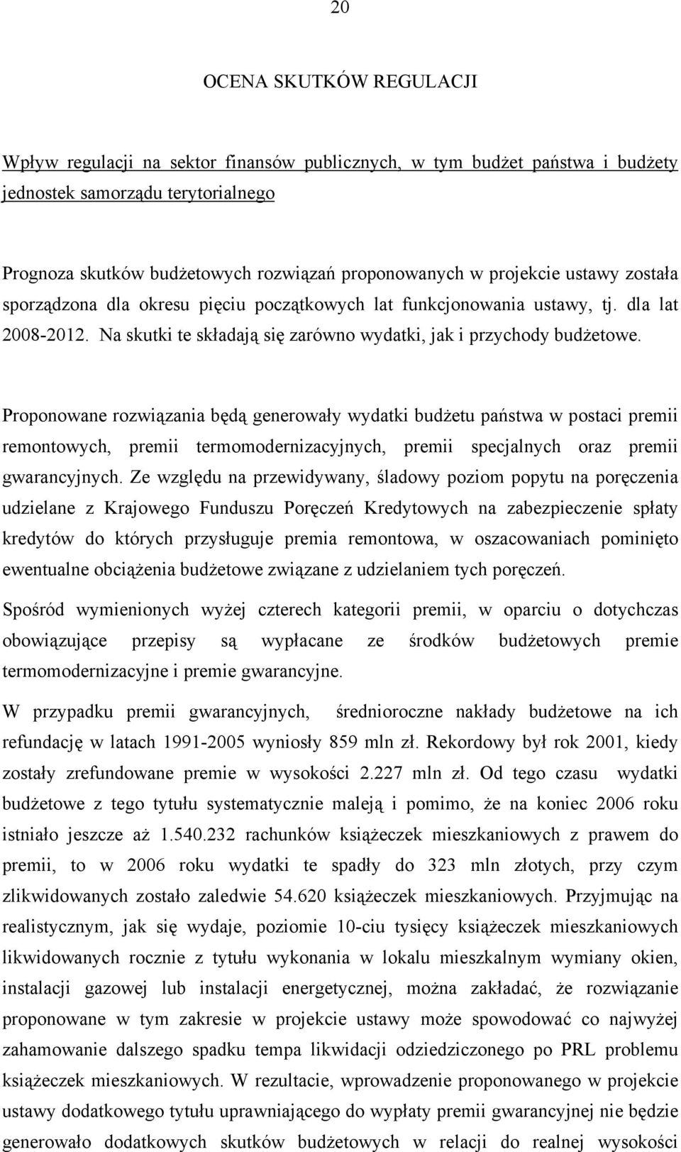 Proponowane rozwiązania będą generowały wydatki budżetu państwa w postaci premii remontowych, premii termomodernizacyjnych, premii specjalnych oraz premii gwarancyjnych.