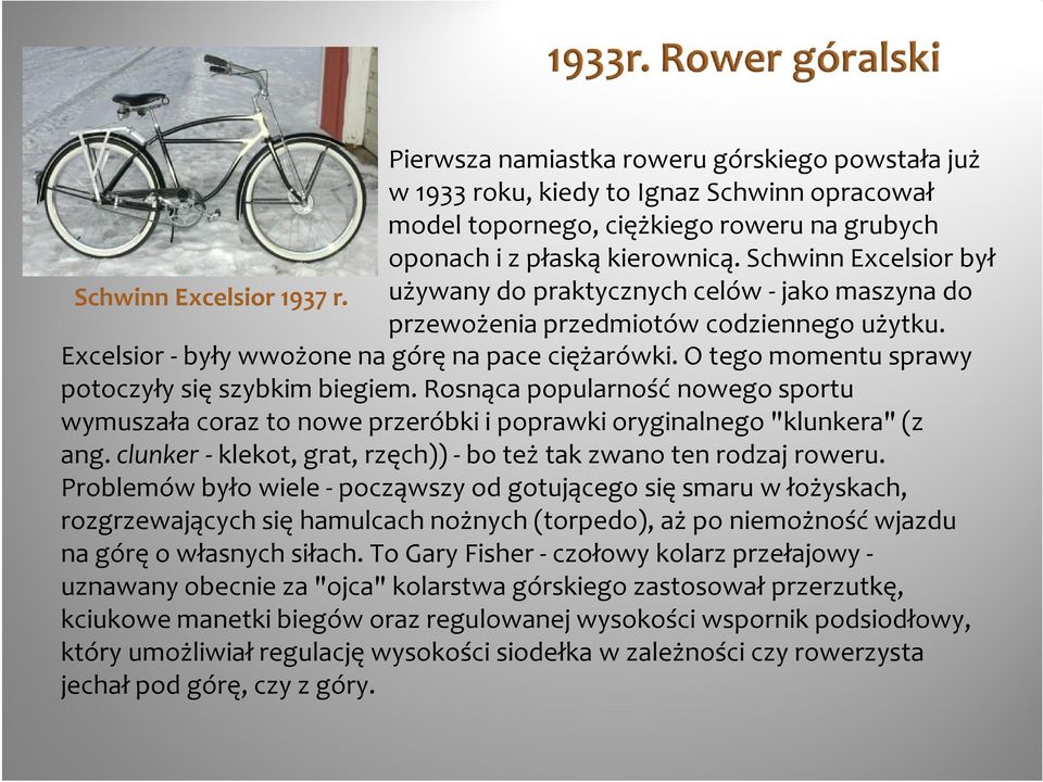 O tego momentu sprawy potoczyły się szybkim biegiem. Rosnąca popularność nowego sportu wymuszała coraz to nowe przeróbki i poprawki oryginalnego "klunkera" (z ang.
