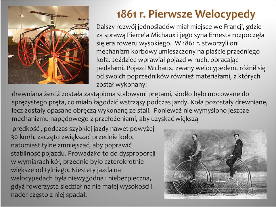 Pojazd Michaux, zwany welocypedem, różnił się od swoich poprzedników również materiałami, z których został wykonany: drewniana żerdź została zastąpiona stalowymi prętami, siodło było mocowane do