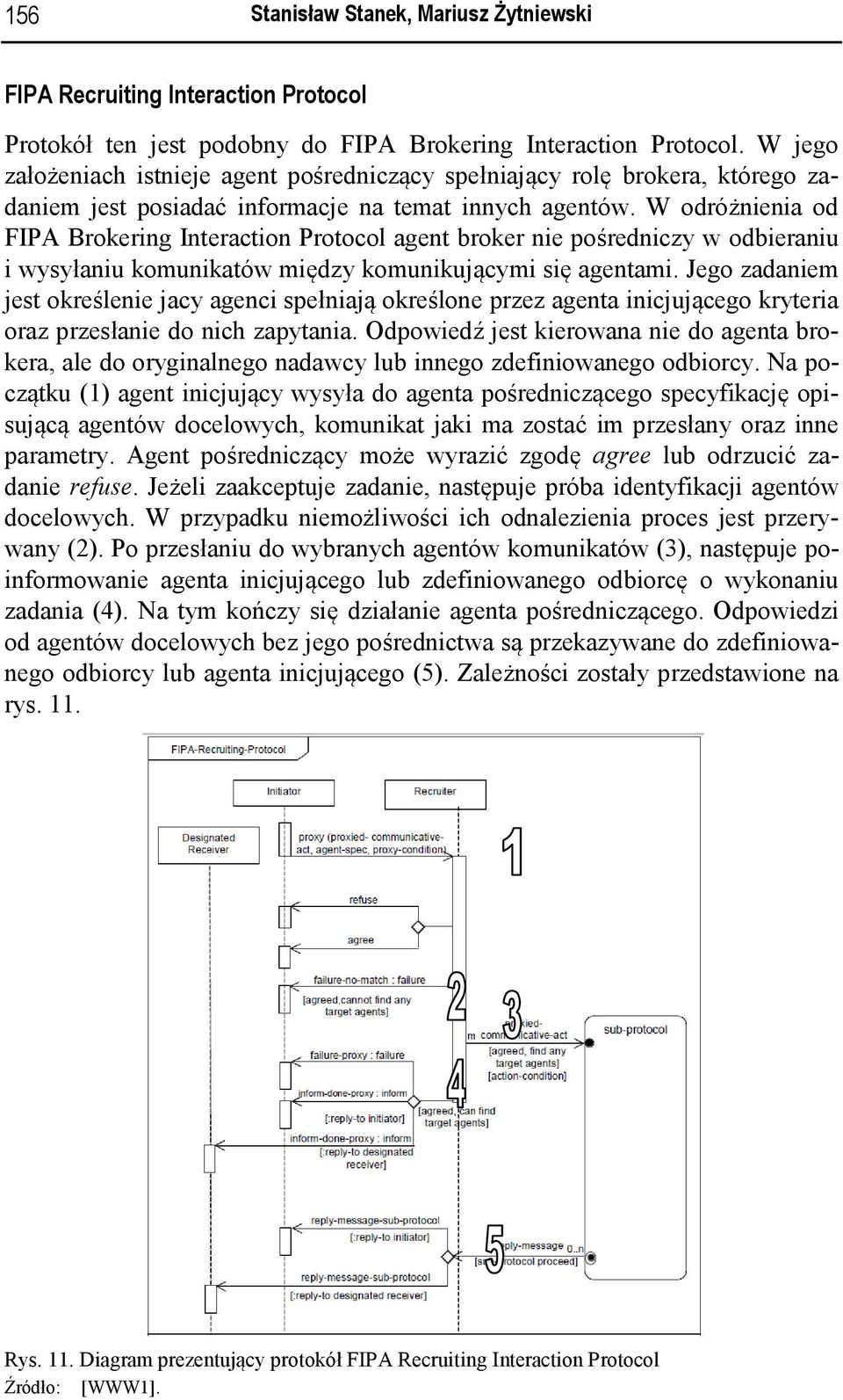 W odróżnienia od FIPA Brokering Interaction Protocol agent broker nie pośredniczy w odbieraniu i wysyłaniu komunikatów między komunikującymi się agentami.