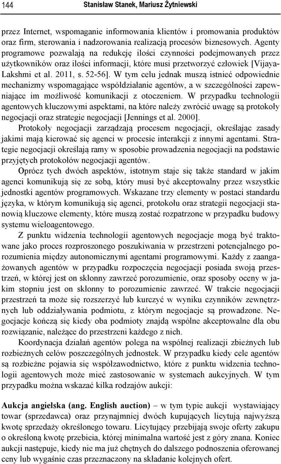 W tym celu jednak muszą istnieć odpowiednie mechanizmy wspomagające współdziałanie agentów, a w szczególności zapewniające im możliwość komunikacji z otoczeniem.