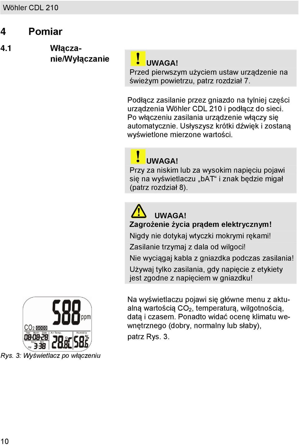 Usłyszysz krótki dźwięk i zostaną wyświetlone mierzone wartości. UWAGA! Przy za niskim lub za wysokim napięciu pojawi się na wyświetlaczu bat i znak będzie migał (patrz rozdział 8). UWAGA! Zagrożenie życia prądem elektrycznym!
