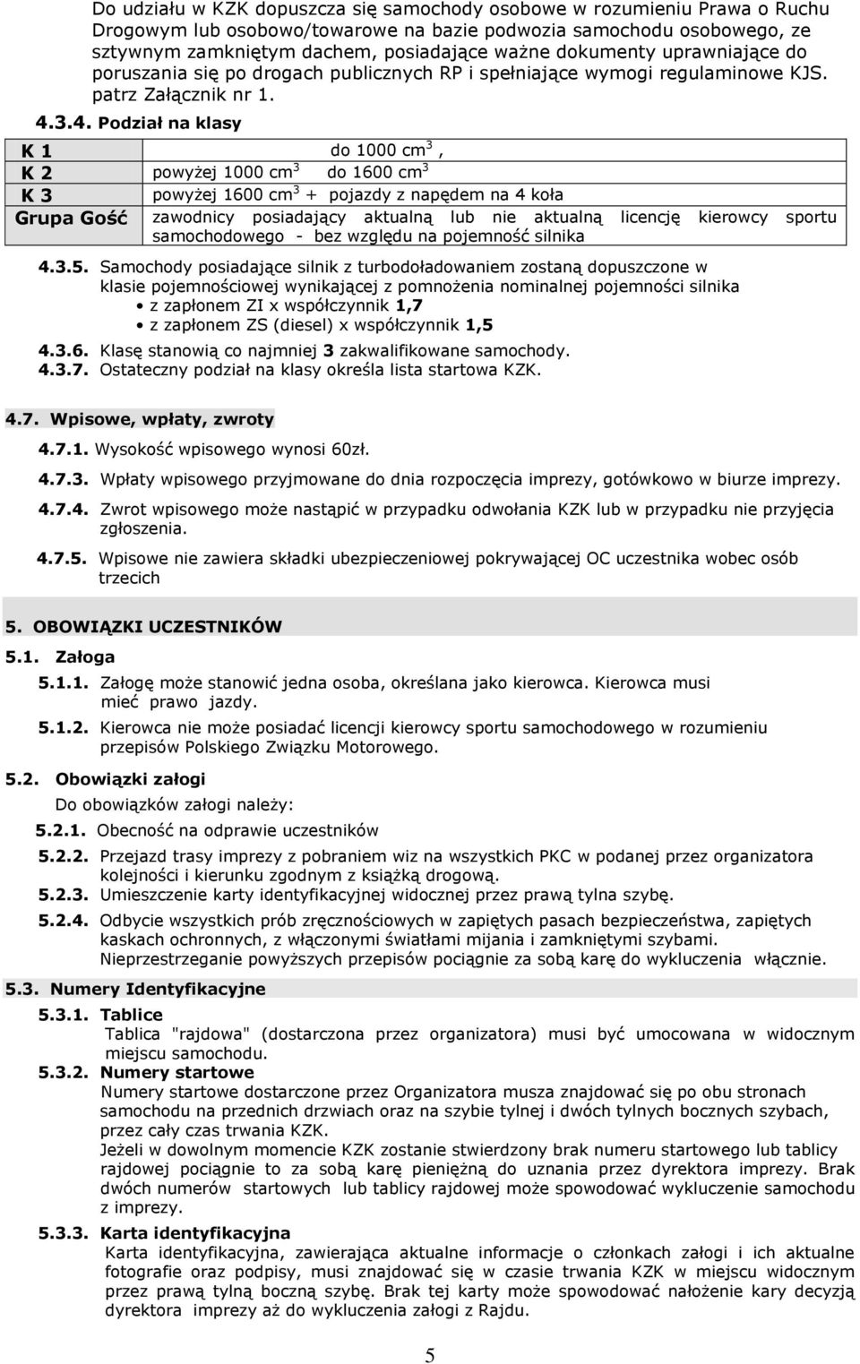 3.4. Podział na klasy K 1 do 1000 cm 3, K 2 powyżej 1000 cm 3 do 1600 cm 3 K 3 powyżej 1600 cm 3 + pojazdy z napędem na 4 koła Grupa Gość zawodnicy posiadający aktualną lub nie aktualną licencję