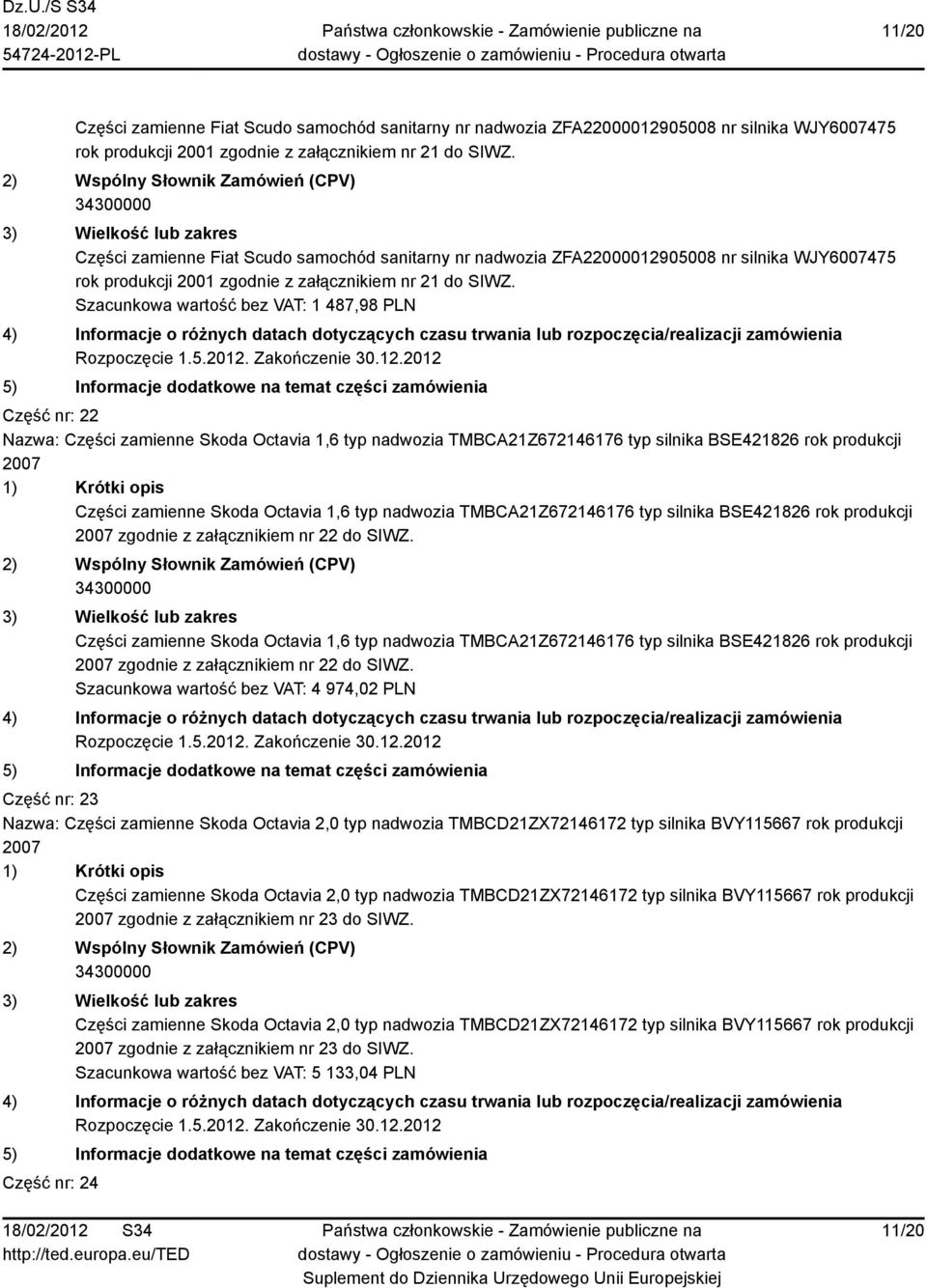 Szacunkowa wartość bez VAT: 1 487,98 PLN Część nr: 22 Nazwa: Części zamienne Skoda Octavia 1,6 typ nadwozia TMBCA21Z672146176 typ silnika BSE421826 rok produkcji 2007 Części zamienne Skoda Octavia