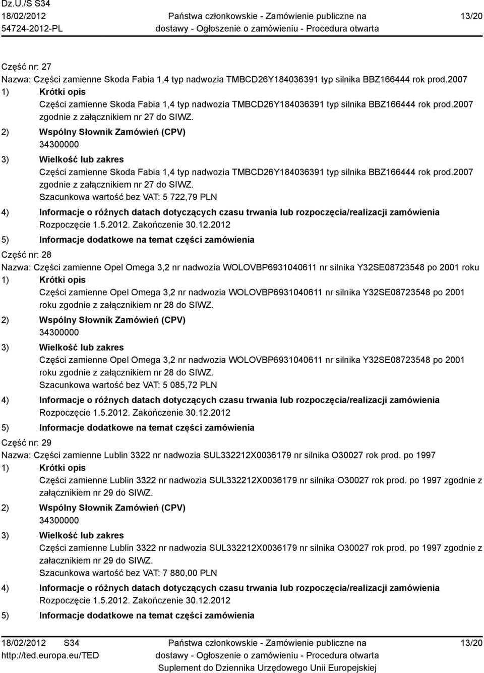 Części zamienne Skoda Fabia 1,4 typ nadwozia TMBCD26Y184036391 typ silnika BBZ166444 rok prod.2007 zgodnie z załącznikiem nr 27 do SIWZ.