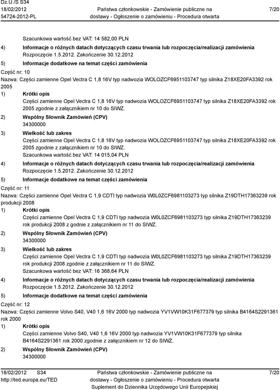 Części zamienne Opel Vectra  Szacunkowa wartość bez VAT: 14 015,04 PLN Część nr: 11 Nazwa: Części zamienne Opel Vectra C 1,9 CDTI typ nadwozia W0L0ZCF6981103273 typ silnika Z19DTH17363239 rok