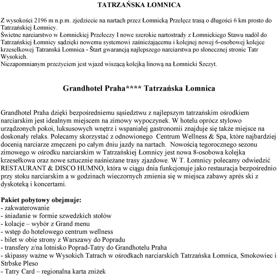 krzesełkowej Tatranská Lomnica - Štart gwarancją najlepszego narciarstwa po słonecznej stronie Tatr Wysokich. Niezapomnianym przeżyciem jest wjazd wiszącą kolejką linową na Łomnicki Szczyt.