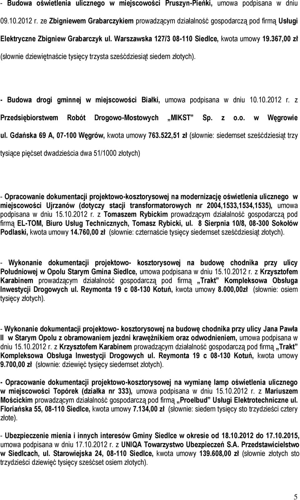 367,00 zł (słownie dziewiętnaście tysięcy trzysta sześćdziesiąt siedem złotych). - Budowa drogi gminnej w miejscowości Białki, umowa podpisana w dniu 10.10.2012 r.