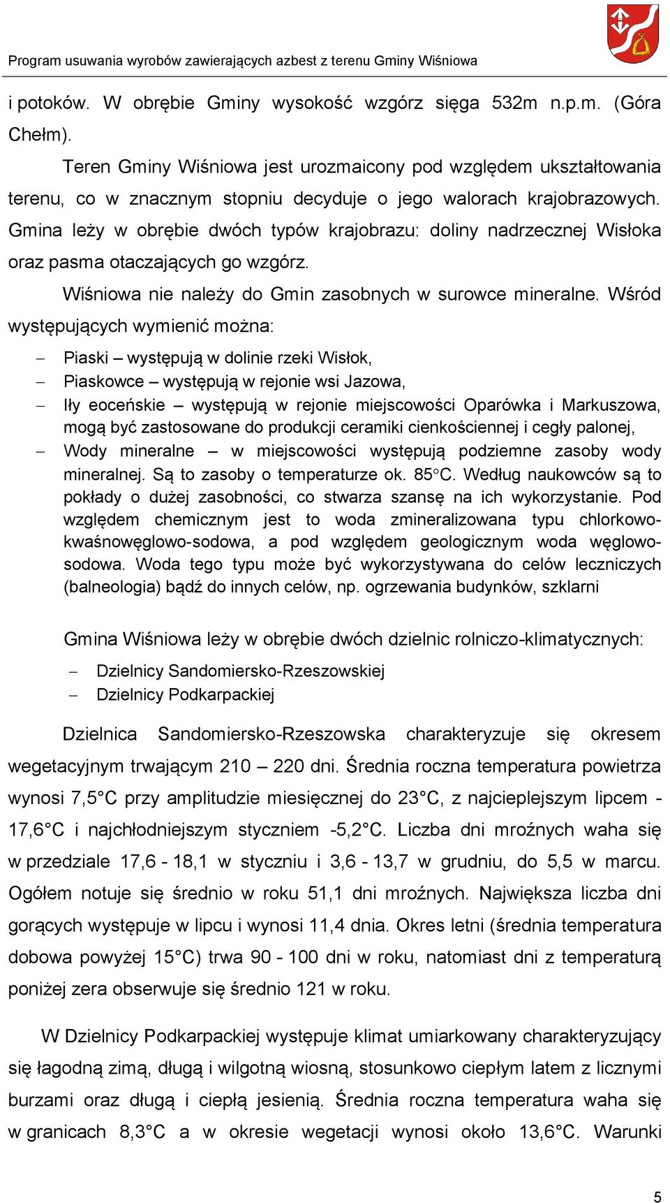 Gmina leży w obrębie dwóch typów krajobrazu: doliny nadrzecznej Wisłoka oraz pasma otaczających go wzgórz. Wiśniowa nie należy do Gmin zasobnych w surowce mineralne.