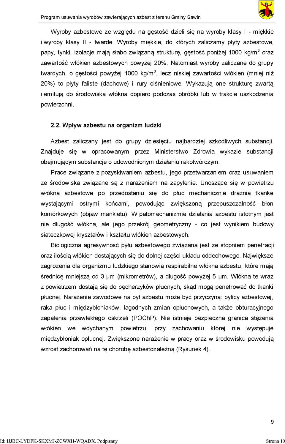 Natomiast wyroby zaliczane do grupy twardych, o gęstości powyżej 1000 kg/m 3, lecz niskiej zawartości włókien (mniej niż 20%) to płyty faliste (dachowe) i rury ciśnieniowe.