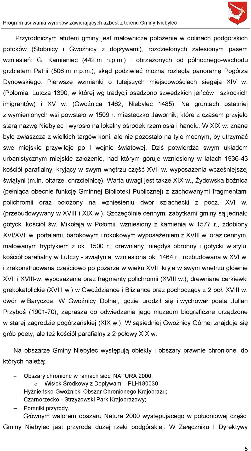 Lutcza 1390, w której wg tradycji osadzono szwedzkich jeńców i szkockich imigrantów) i XV w. (Gwoźnica 1462, Niebylec 1485). Na gruntach ostatniej z wymienionych wsi powstało w 1509 r.