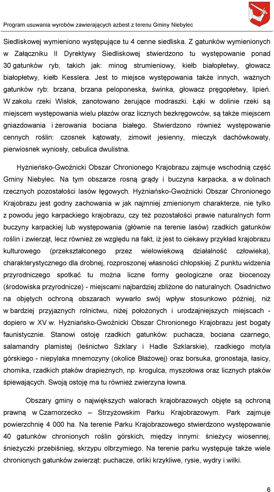 Kesslera. Jest to miejsce występowania także innych, ważnych gatunków ryb: brzana, brzana peloponeska, świnka, głowacz pręgopłetwy, lipień. W zakolu rzeki Wisłok, zanotowano żerujące modraszki.