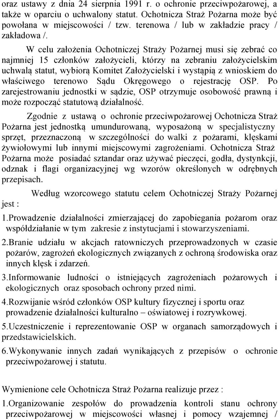 W celu założenia Ochotniczej Straży Pożarnej musi się zebrać co najmniej 15 członków założycieli, którzy na zebraniu założycielskim uchwalą statut, wybiorą Komitet Założycielski i wystąpią z