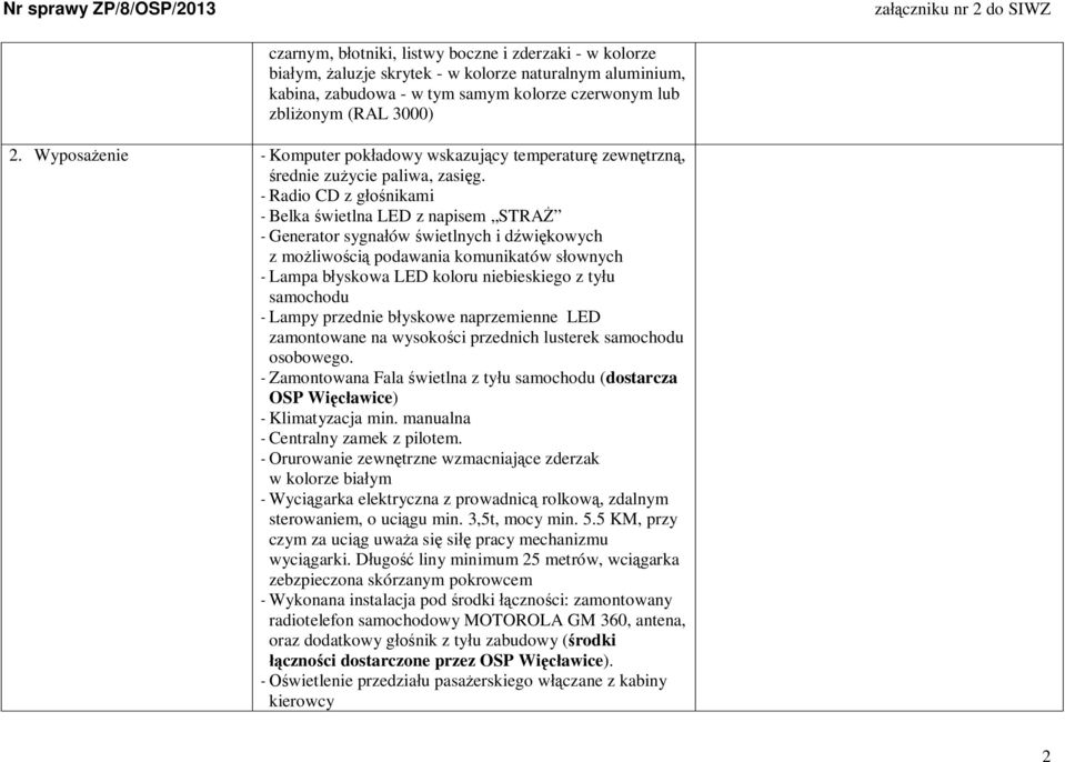 - Radio CD z gnikami - Belka wietlna LED z napisem STRA - Generator sygnaów wietlnych i dwikowych z moliwoci podawania komunikatów sownych - Lampa byskowa LED koloru niebieskiego z tyu samochodu -