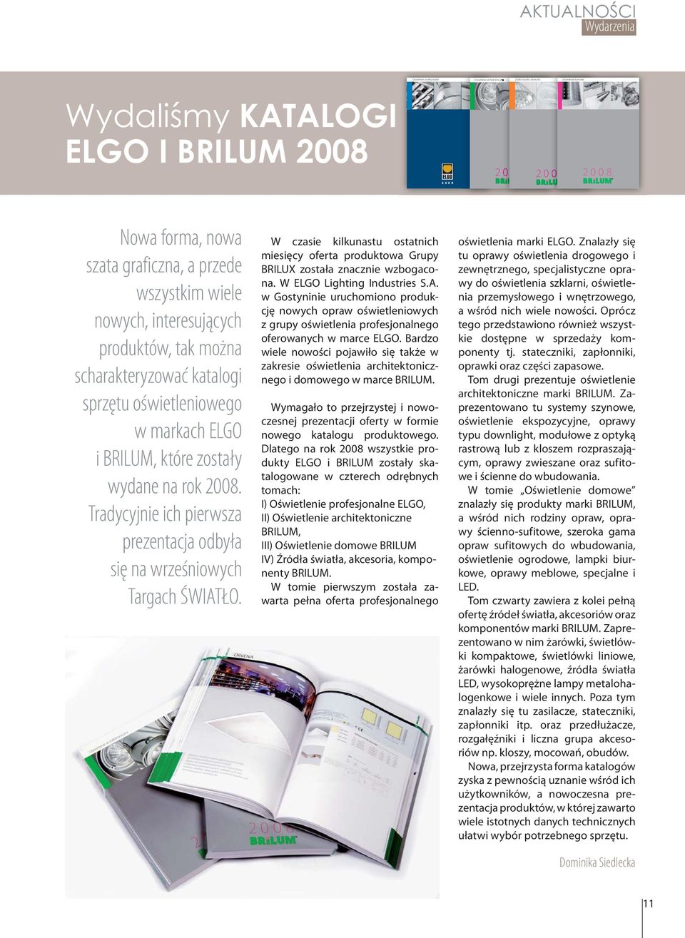 nowa szata graficzna, a przede wszystkim wiele nowych, interesujących produktów, tak można scharakteryzować katalogi sprzętu oświetleniowego w markach ELGO i BRILUM, które zostały wydane na rok 2008.