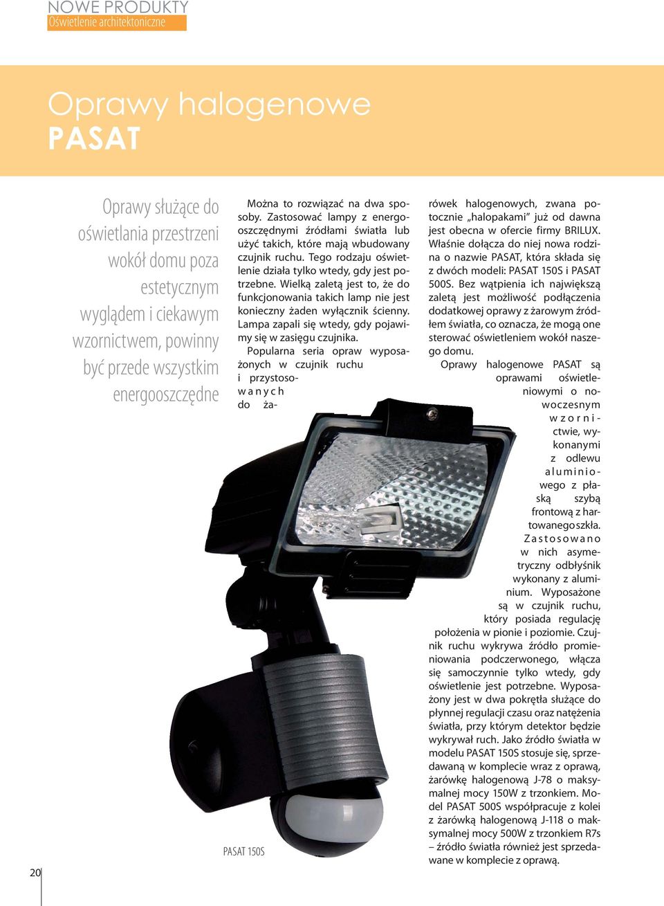Tego rodzaju oświetlenie działa tylko wtedy, gdy jest potrzebne. Wielką zaletą jest to, że do funkcjonowania takich lamp nie jest konieczny żaden wyłącznik ścienny.