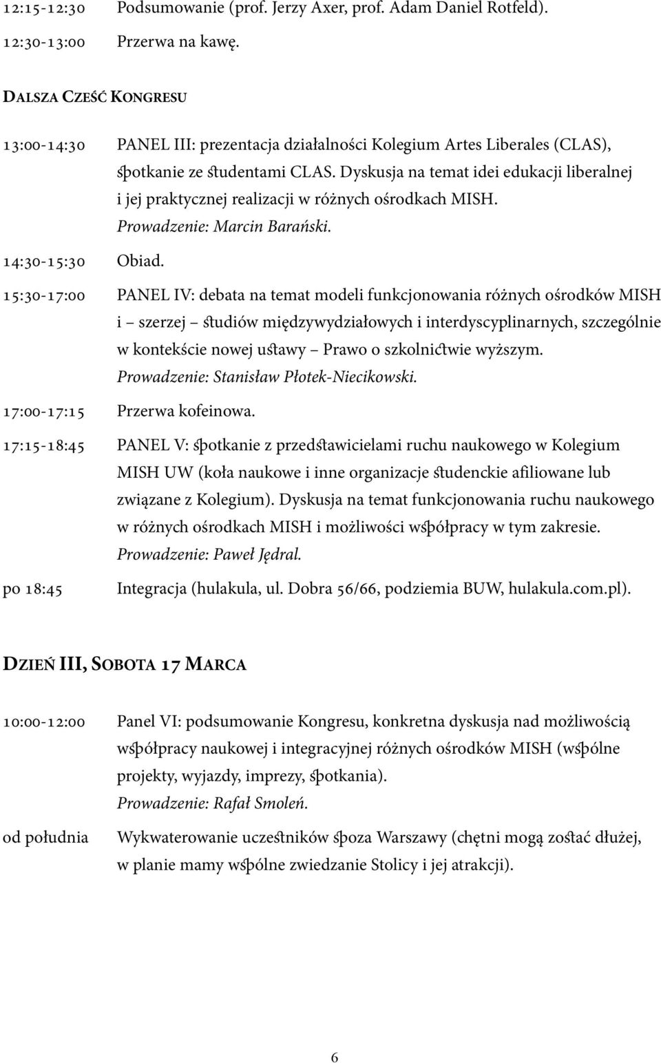 Dyskusja na temat idei edukacji liberalnej i jej praktycznej realizacji w różnych ośrodkach MISH. Prowadzenie: Marcin Barański. 14:30-15:30 Obiad.