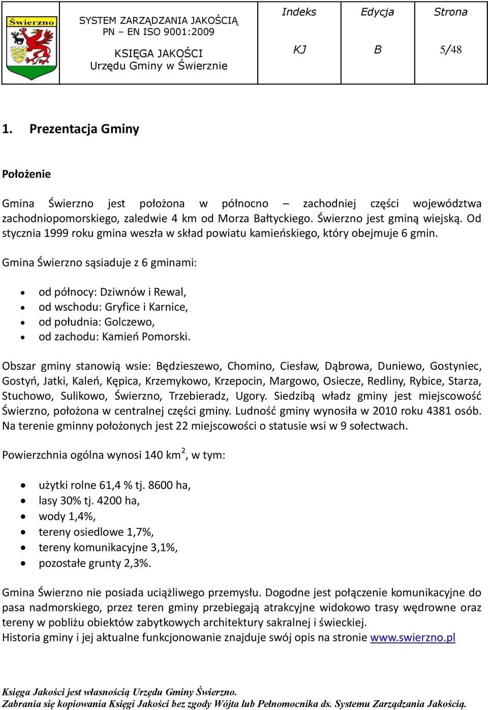 Gmina Świerzno sąsiaduje z 6 gminami: od północy: Dziwnów i Rewal, od wschodu: Gryfice i Karnice, od południa: Golczewo, od zachodu: Kamień Pomorski.