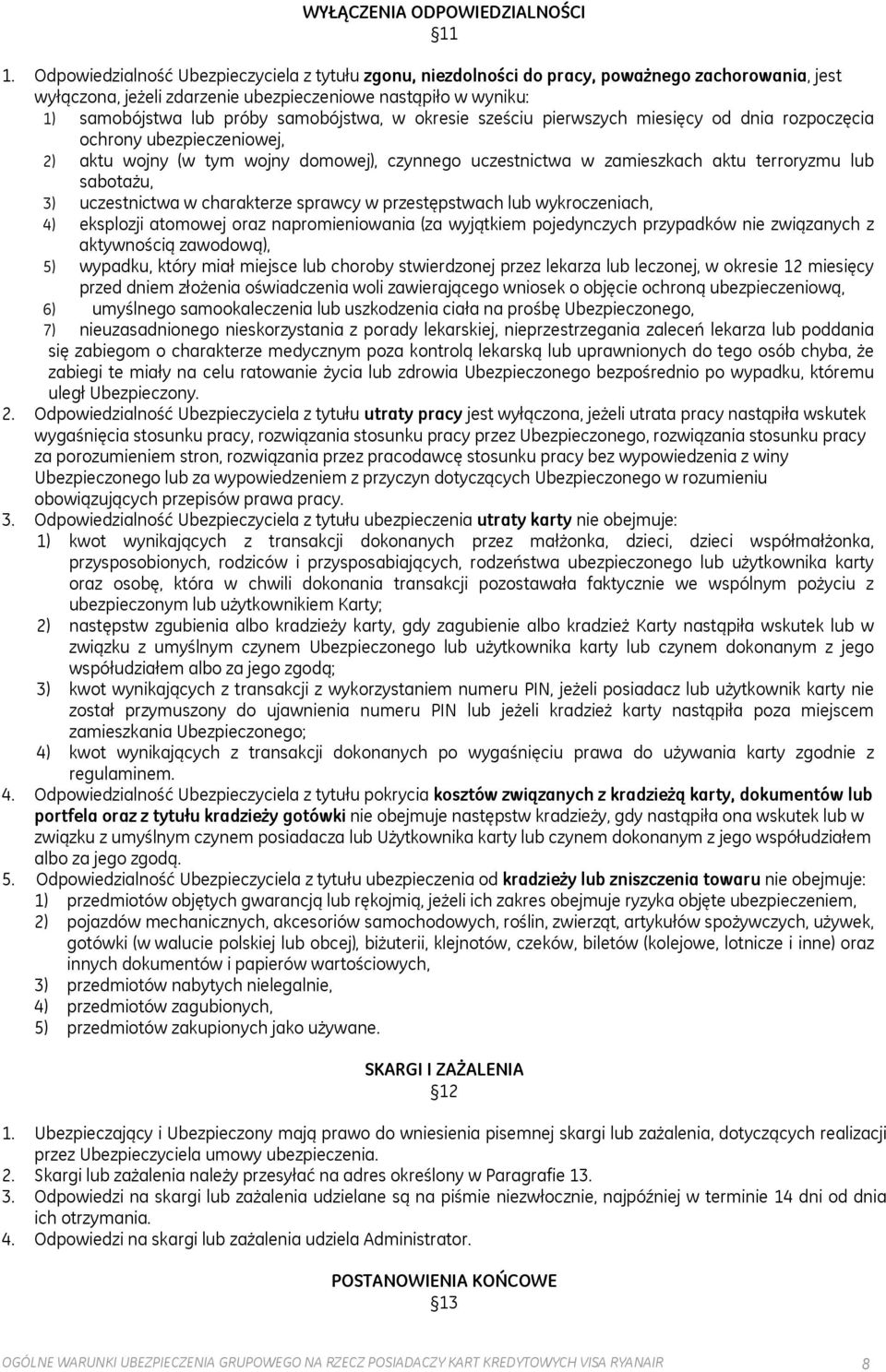 samobójstwa, w okresie sześciu pierwszych miesięcy od dnia rozpoczęcia ochrony ubezpieczeniowej, 2) aktu wojny (w tym wojny domowej), czynnego uczestnictwa w zamieszkach aktu terroryzmu lub sabotażu,