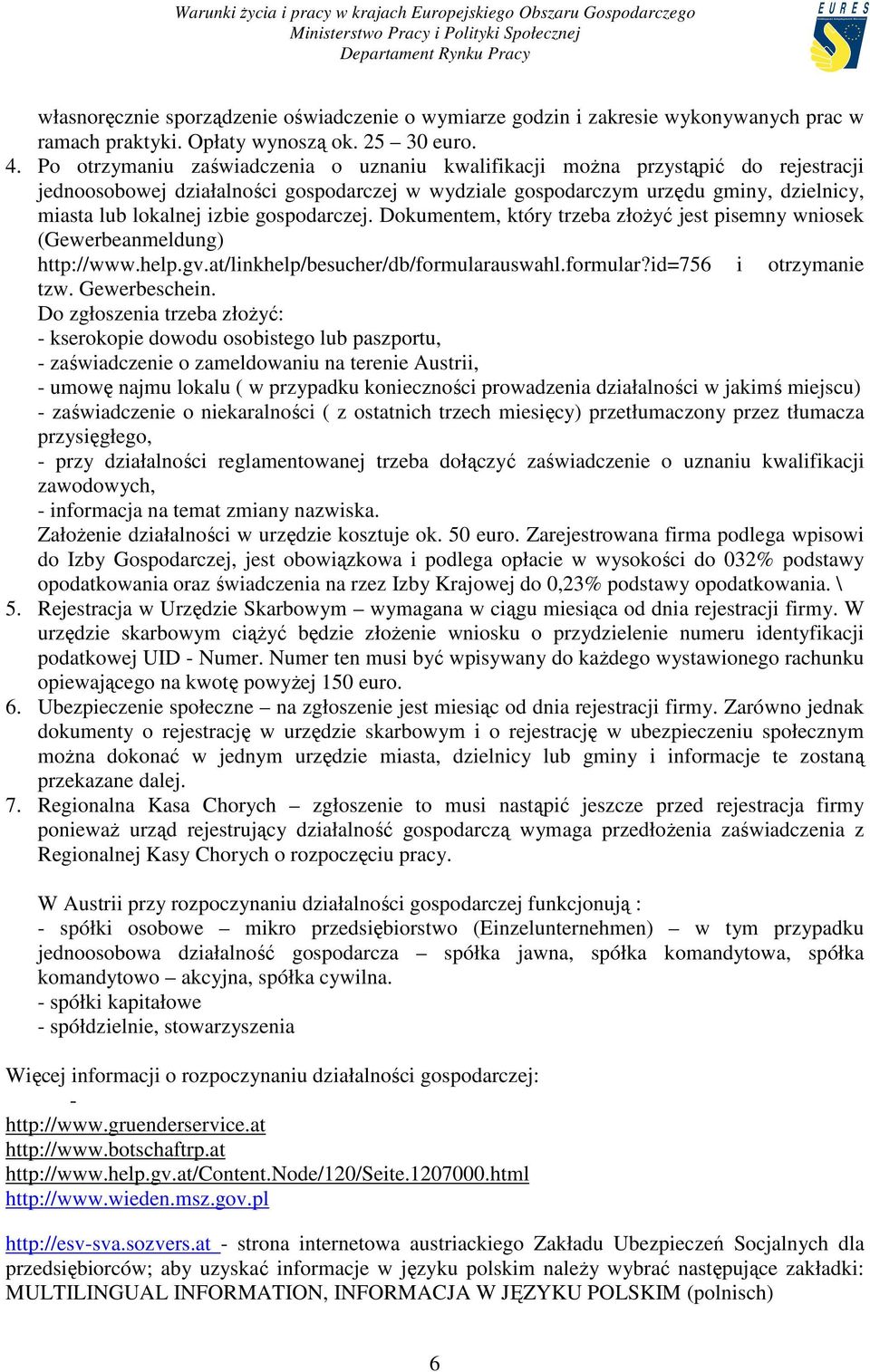 gospodarczej. Dokumentem, który trzeba złoŝyć jest pisemny wniosek (Gewerbeanmeldung) http://www.help.gv.at/linkhelp/besucher/db/formularauswahl.formular?id=756 i otrzymanie tzw. Gewerbeschein.