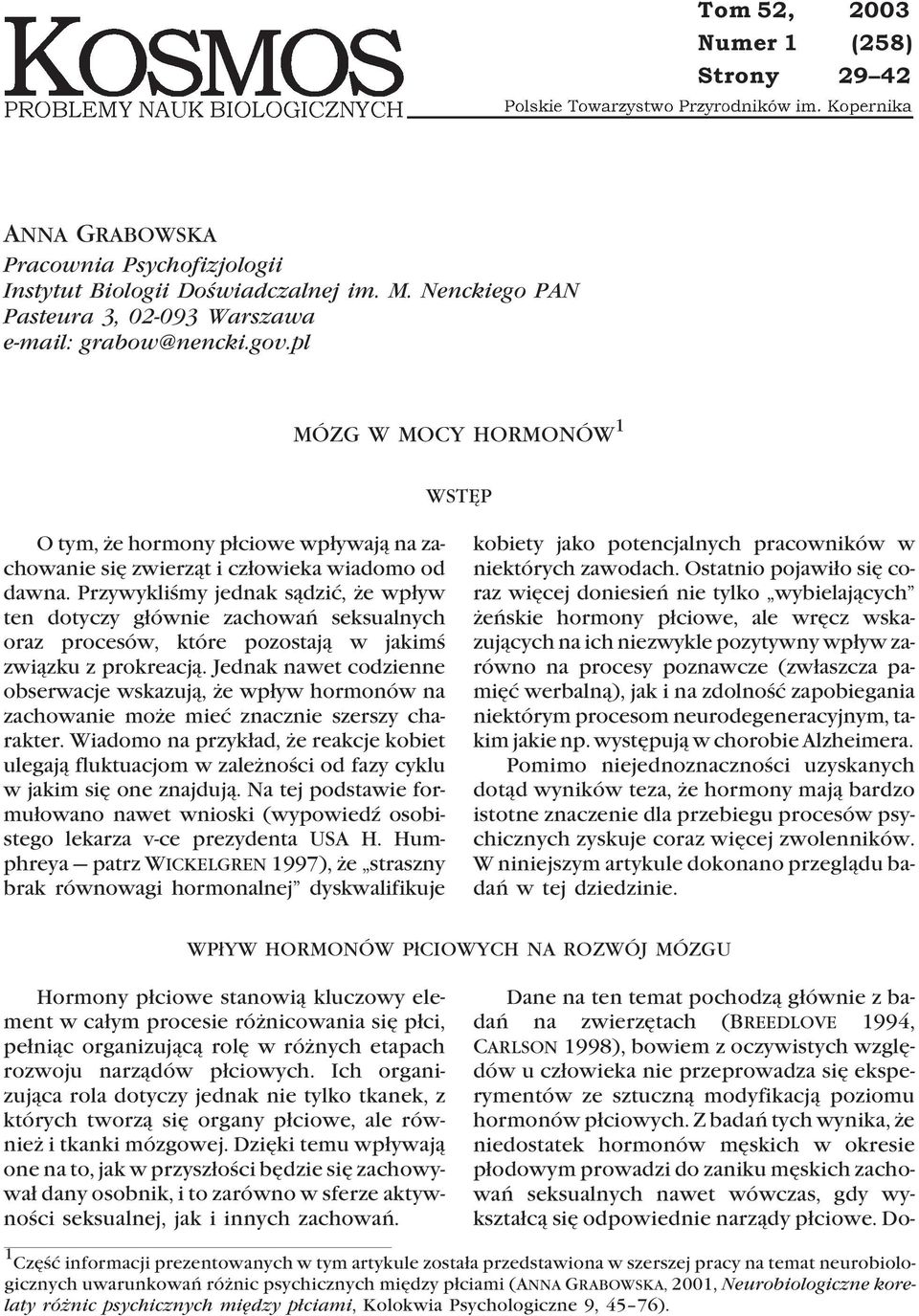 Przywykliœmy jednak s¹dziæ, e wp³yw ten dotyczy g³ównie zachowañ seksualnych oraz procesów, które pozostaj¹ w jakimœ zwi¹zku z prokreacj¹.