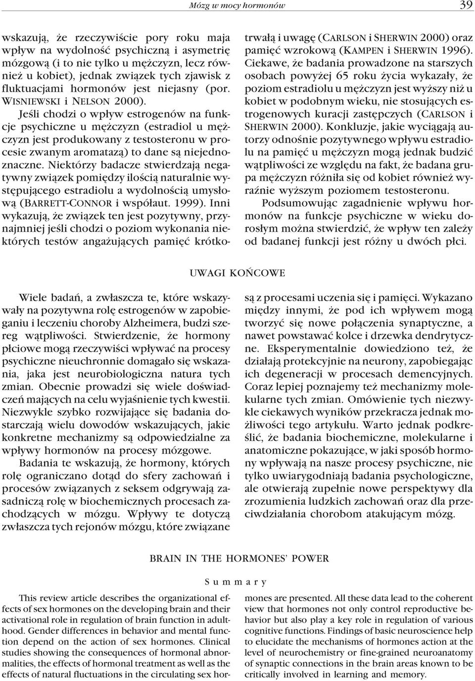 Jeœli chodzi o wp³yw estrogenów na funkcje psychiczne u mê czyzn (estradiol u mê - czyzn jest produkowany z testosteronu w procesie zwanym aromataz¹) to dane s¹ niejednoznaczne.