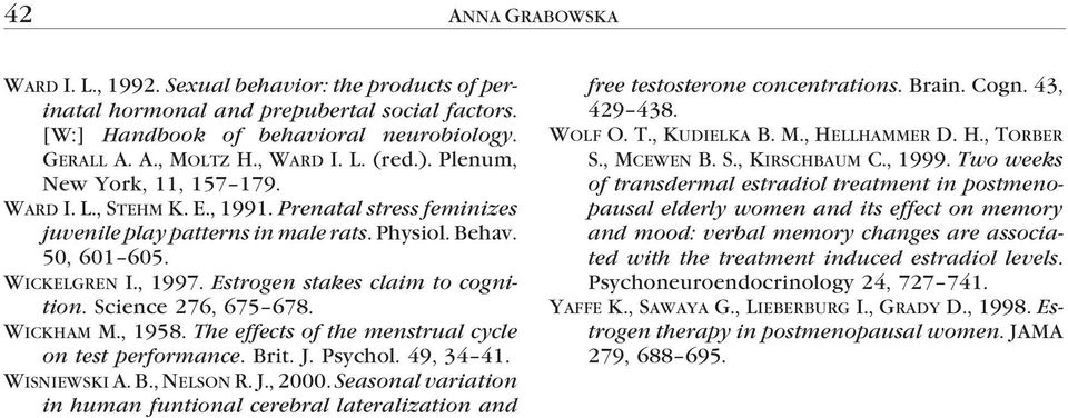 Estrogen stakes claim to cognition. Science 276, 675 678. WICKHAM M., 1958. The effects of the menstrual cycle on test performance. Brit. J. Psychol. 49, 34 41. WISNIEWSKI A. B., NELSON R. J., 2000.