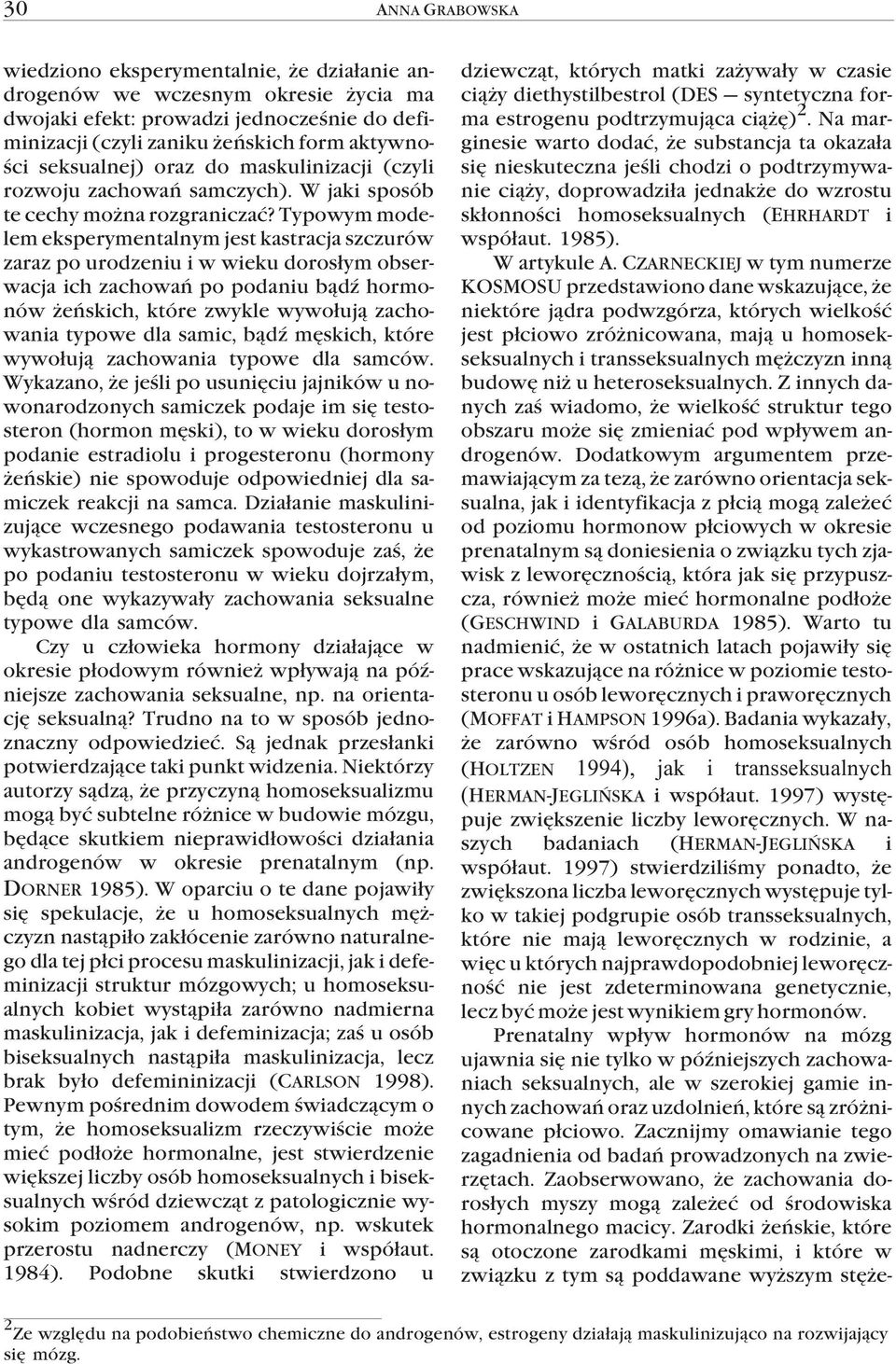 Typowym modelem eksperymentalnym jest kastracja szczurów zaraz po urodzeniu i w wieku doros³ym obserwacja ich zachowañ po podaniu b¹dÿ hormonów eñskich, które zwykle wywo³uj¹ zachowania typowe dla