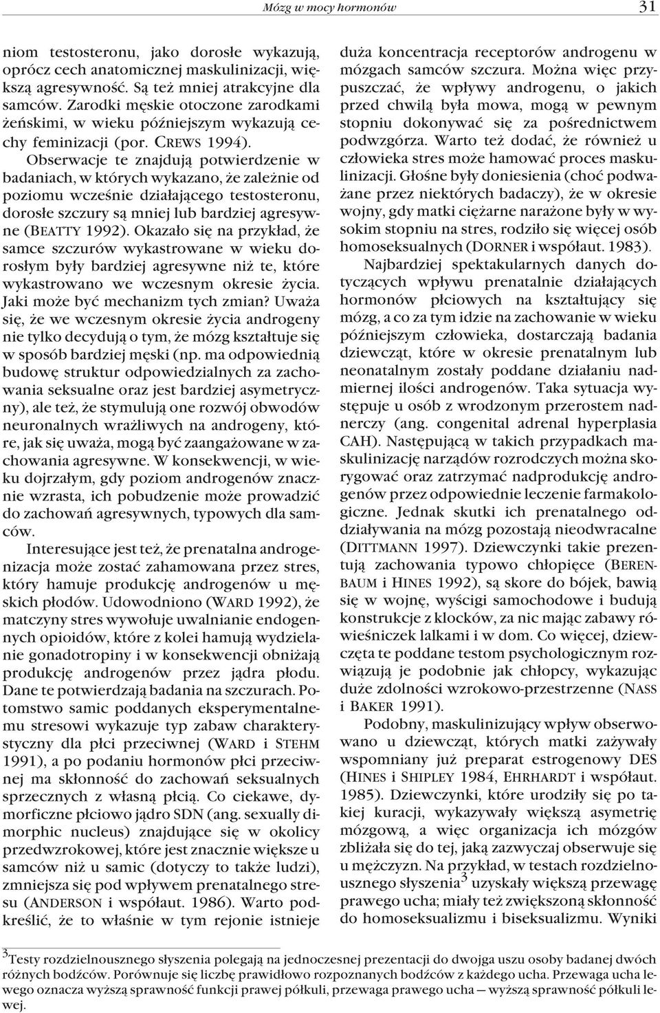 Obserwacje te znajduj¹ potwierdzenie w badaniach, w których wykazano, e zale nie od poziomu wczeœnie dzia³aj¹cego testosteronu, doros³e szczury s¹ mniej lub bardziej agresywne (BEATTY 1992).