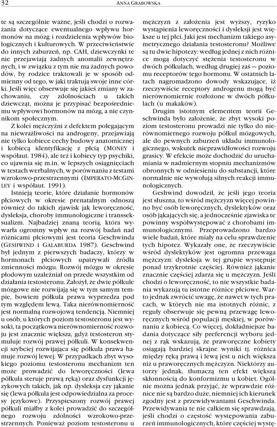 CAH, dziewczynki te nie przejawiaj¹ adnych anomalii zewnêtrznych, i w zwi¹zku z tym nie ma adnych powodów, by rodzice traktowali je w sposób odmienny od tego, w jaki traktuj¹ swoje inne córki.