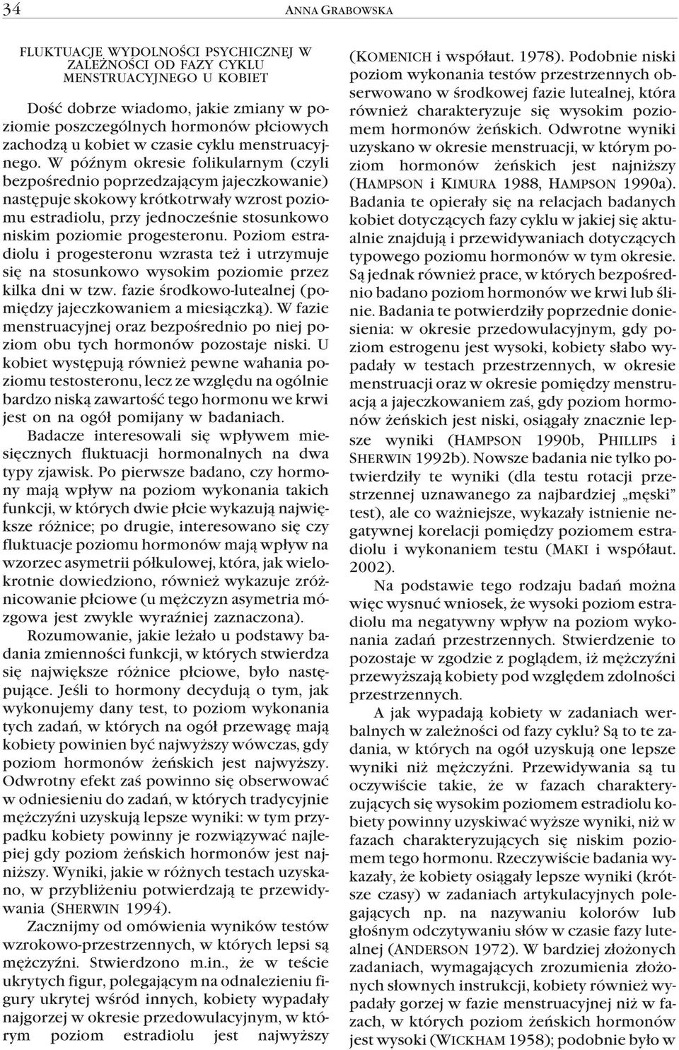 W póÿnym okresie folikularnym (czyli bezpoœrednio poprzedzaj¹cym jajeczkowanie) nastêpuje skokowy krótkotrwa³y wzrost poziomu estradiolu, przy jednoczeœnie stosunkowo niskim poziomie progesteronu.