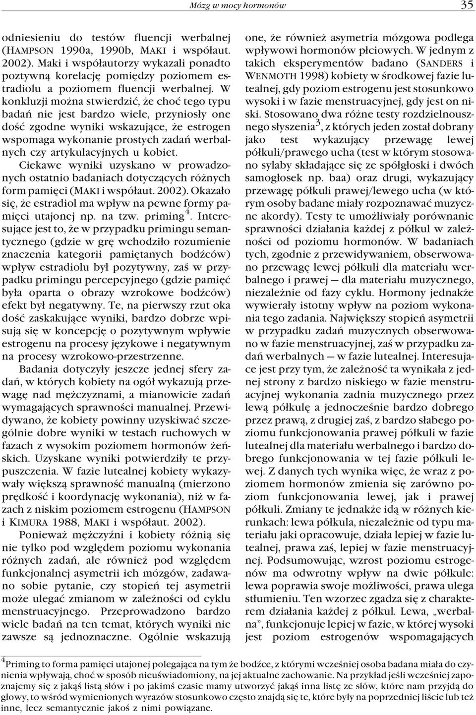 W konkluzji mo na stwierdziæ, e choæ tego typu badañ nie jest bardzo wiele, przynios³y one doœæ zgodne wyniki wskazuj¹ce, e estrogen wspomaga wykonanie prostych zadañ werbalnych czy artykulacyjnych u