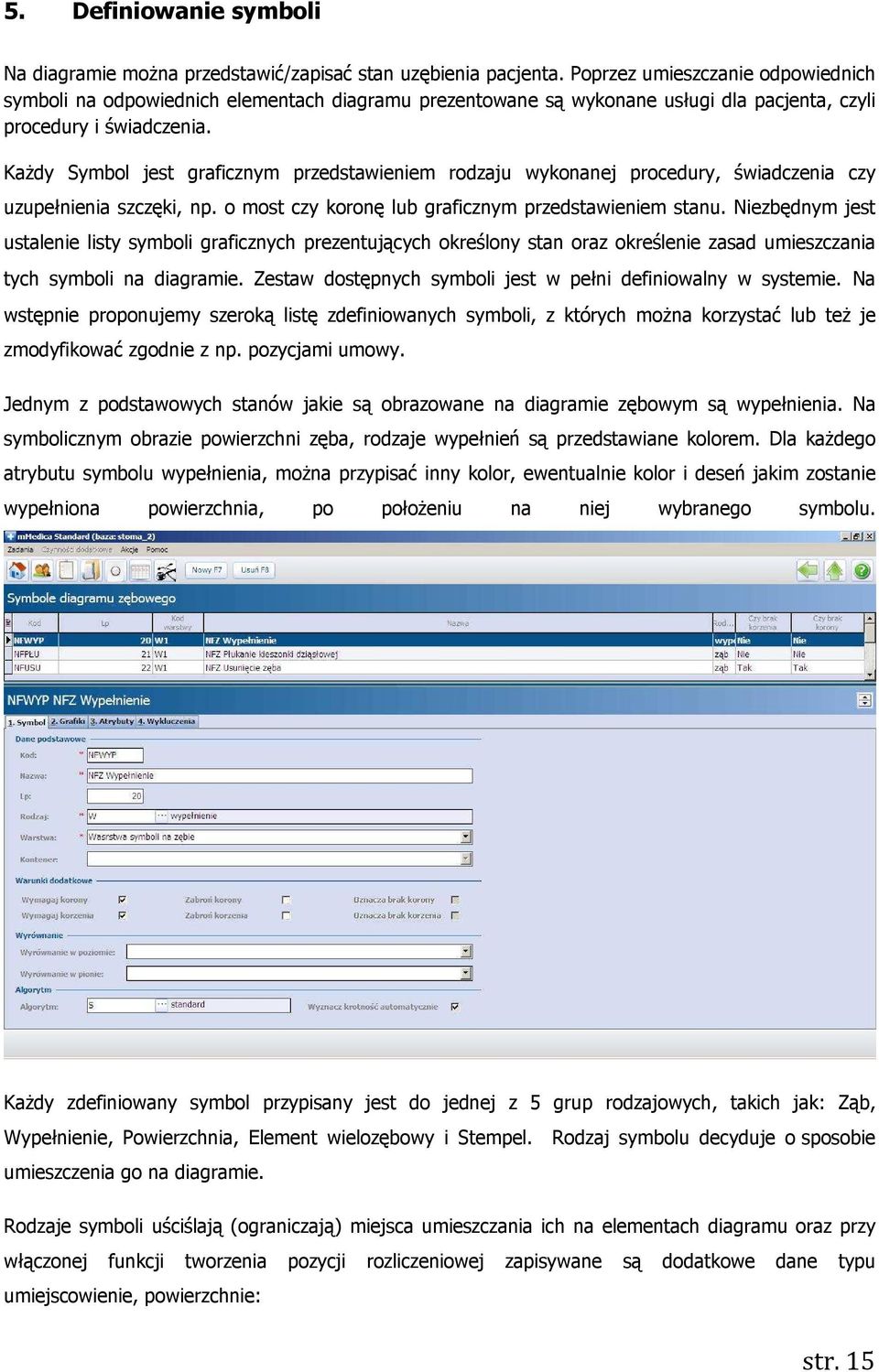 Każdy Symbol jest graficznym przedstawieniem rodzaju wykonanej procedury, świadczenia czy uzupełnienia szczęki, np. o most czy koronę lub graficznym przedstawieniem stanu.