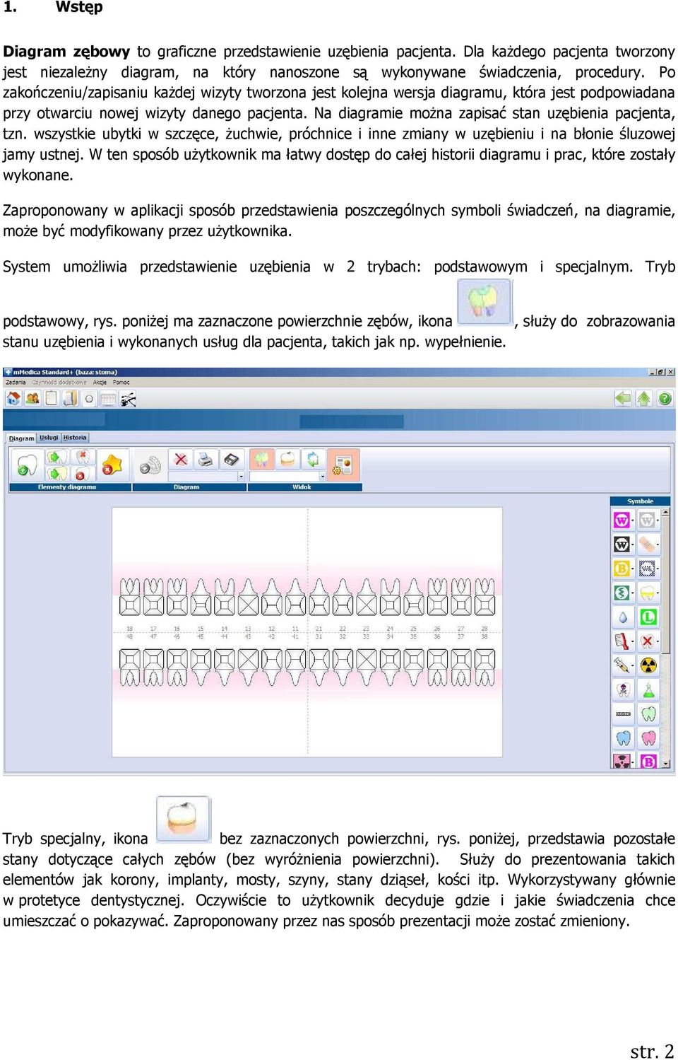 Na diagramie można zapisać stan uzębienia pacjenta, tzn. wszystkie ubytki w szczęce, żuchwie, próchnice i inne zmiany w uzębieniu i na błonie śluzowej jamy ustnej.