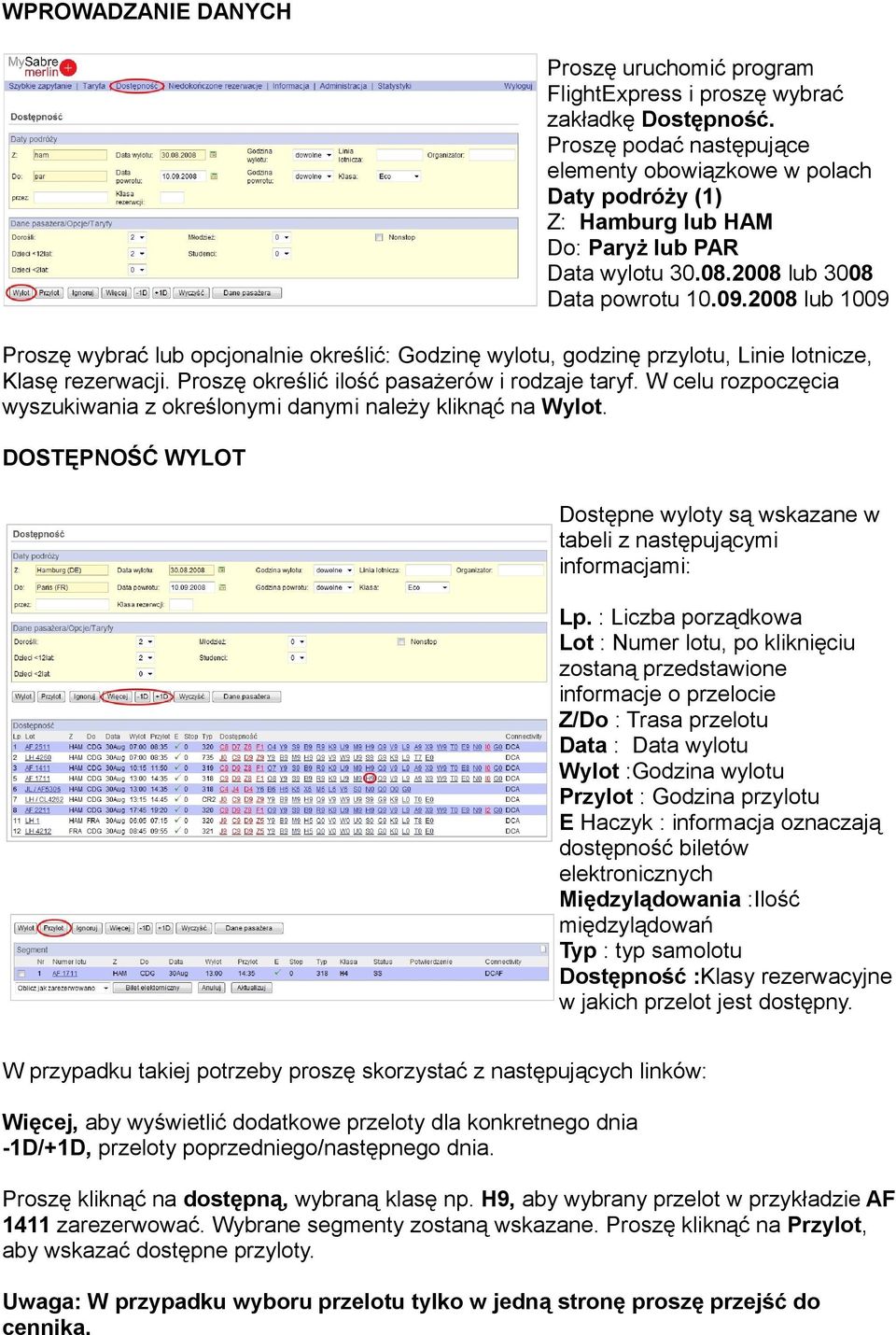 2008 lub 1009 Proszę wybrać lub opcjonalnie określić: Godzinę wylotu, godzinę przylotu, Linie lotnicze, Klasę rezerwacji. Proszę określić ilość pasażerów i rodzaje taryf.
