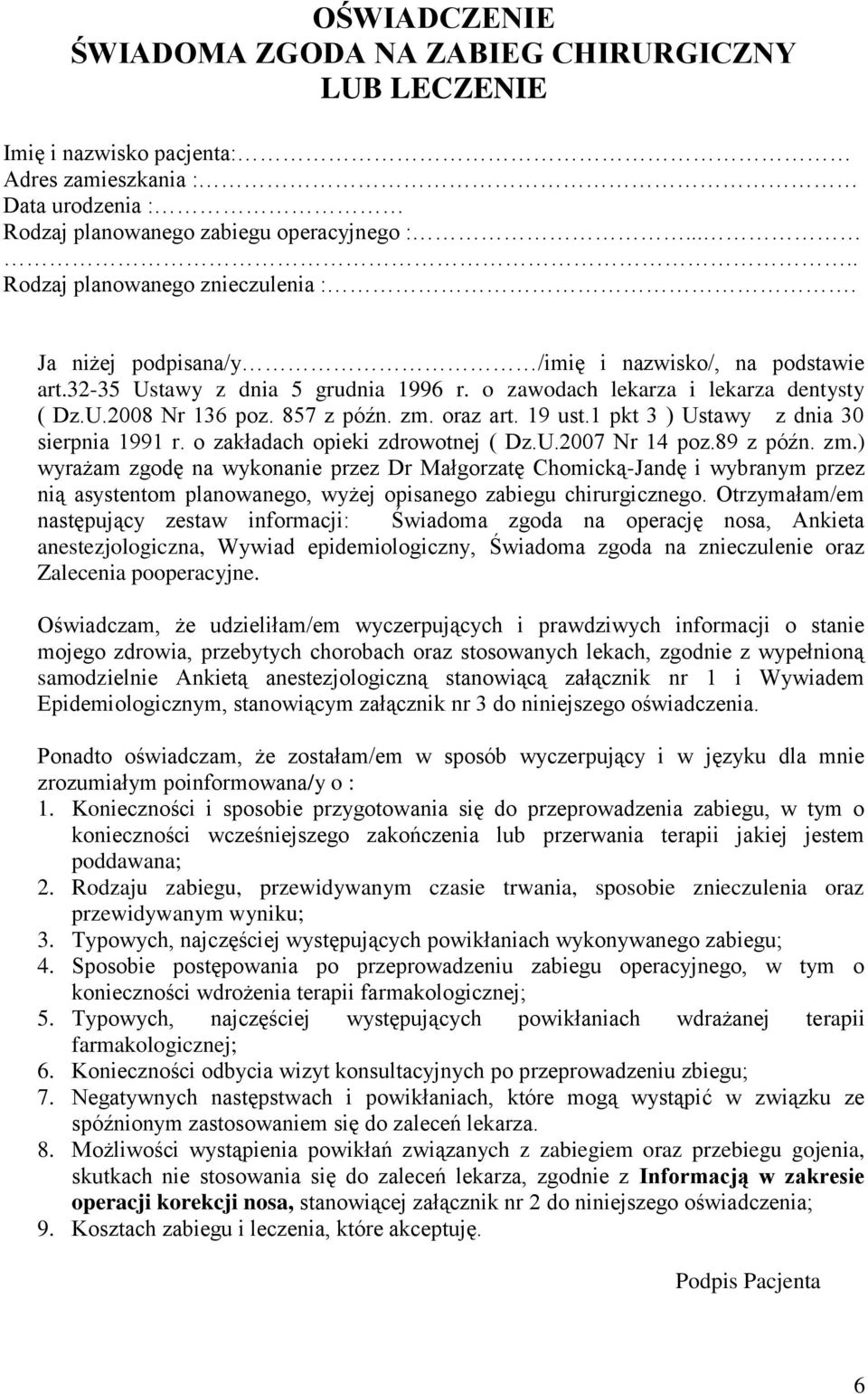 857 z późn. zm. oraz art. 19 ust.1 pkt 3 ) Ustawy z dnia 30 sierpnia 1991 r. o zakładach opieki zdrowotnej ( Dz.U.2007 Nr 14 poz.89 z późn. zm.) wyrażam zgodę na wykonanie przez Dr Małgorzatę Chomicką-Jandę i wybranym przez nią asystentom planowanego, wyżej opisanego zabiegu chirurgicznego.