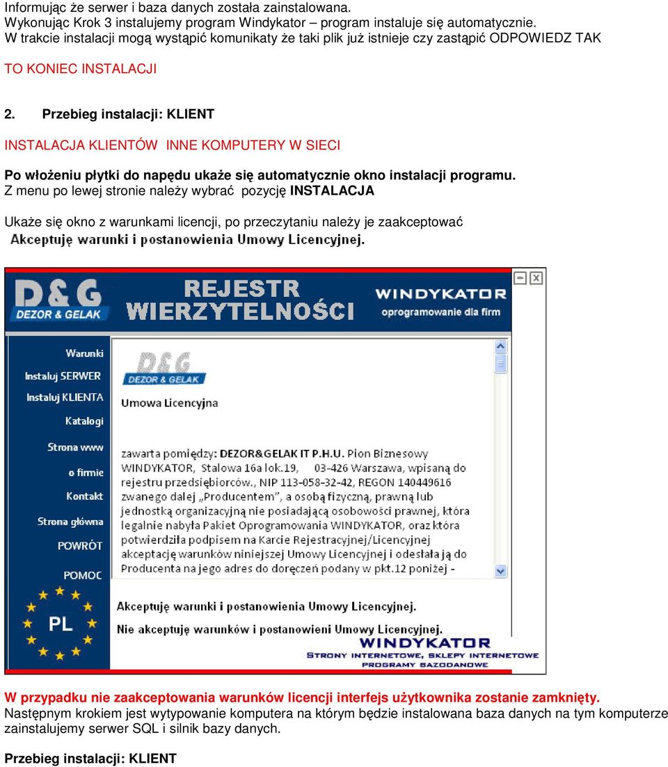 Przebieg instalacji: KLIENT INSTALACJA KLIENTÓW INNE KOMPUTERY W SIECI Po włoŝeniu płytki do napędu ukaŝe się automatycznie okno instalacji programu.