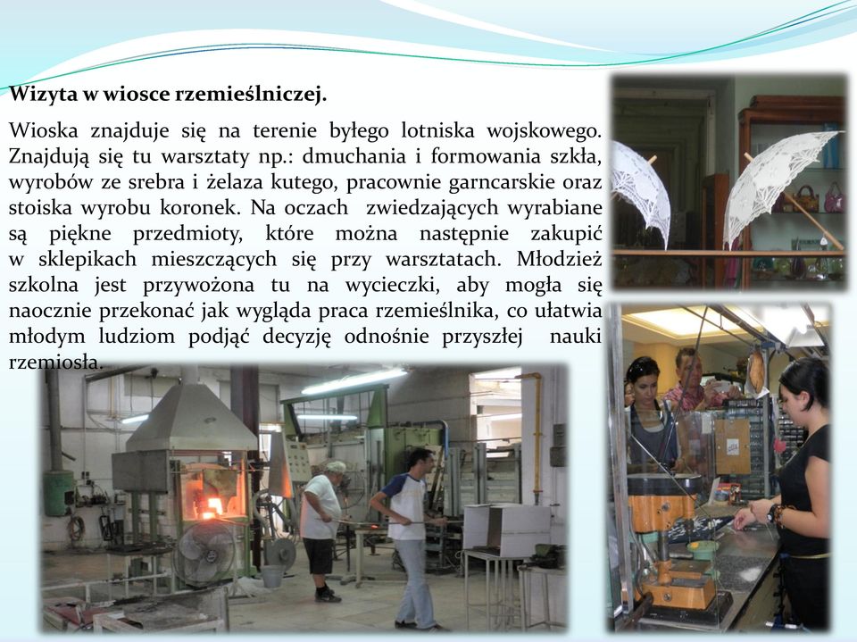 Na oczach zwiedzających wyrabiane są piękne przedmioty, które można następnie zakupić w sklepikach mieszczących się przy warsztatach.