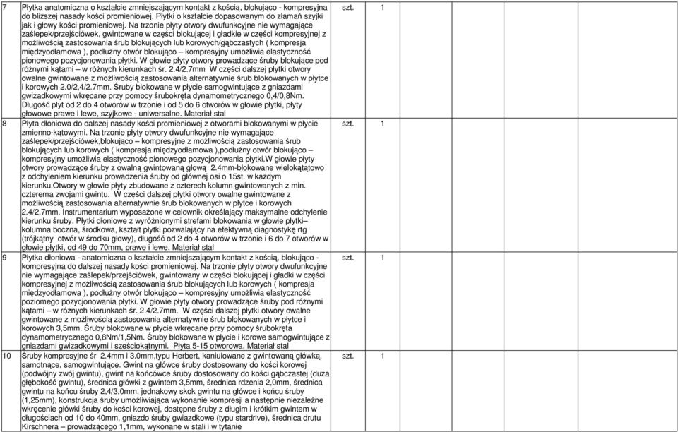 Na trzonie płyty otwory dwufunkcyjne nie wymagające zaślepek/przejściówek, gwintowane w części blokującej i gładkie w części kompresyjnej z możliwością zastosowania śrub blokujących lub