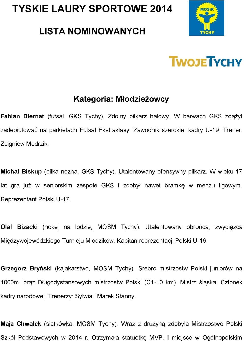 W wieku 17 lat gra już w seniorskim zespole GKS i zdobył nawet bramkę w meczu ligowym. Reprezentant Polski U-17. Olaf Bizacki (hokej na lodzie, MOSM Tychy).