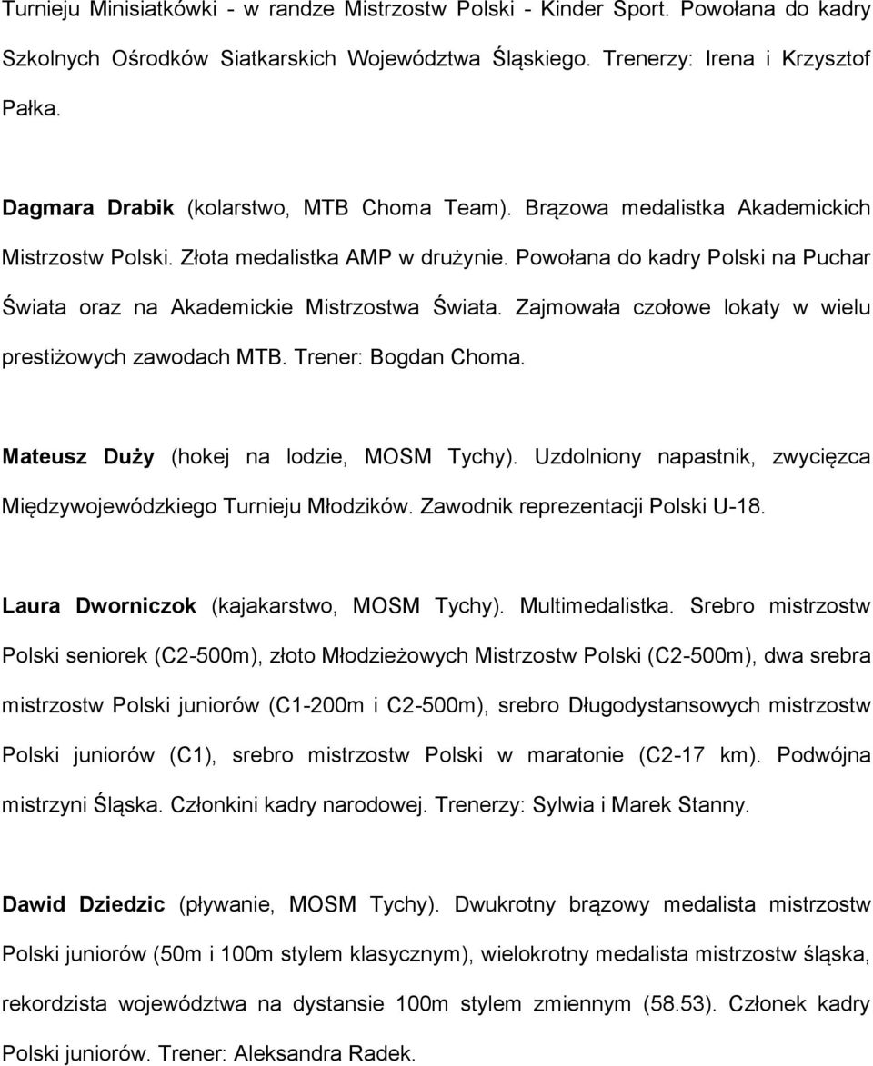 Powołana do kadry Polski na Puchar Świata oraz na Akademickie Mistrzostwa Świata. Zajmowała czołowe lokaty w wielu prestiżowych zawodach MTB. Trener: Bogdan Choma.