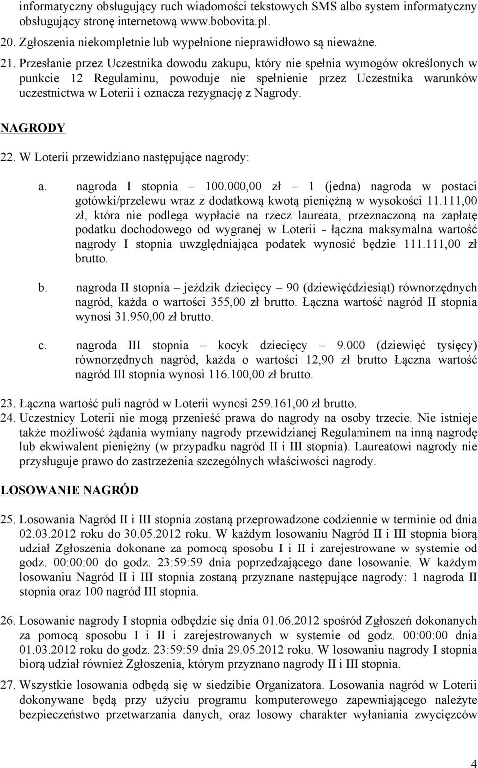 Przesłanie przez Uczestnika dowodu zakupu, który nie spełnia wymogów określonych w punkcie 12 Regulaminu, powoduje nie spełnienie przez Uczestnika warunków uczestnictwa w Loterii i oznacza rezygnację